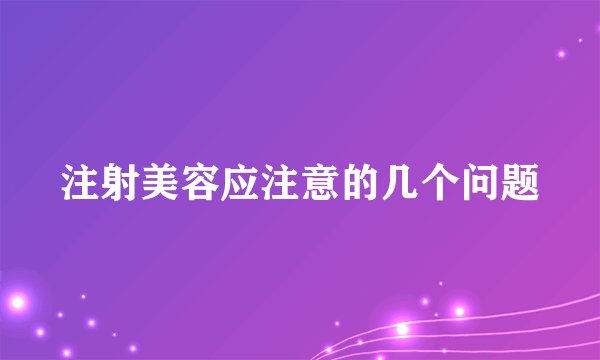 注射美容应注意的几个问题