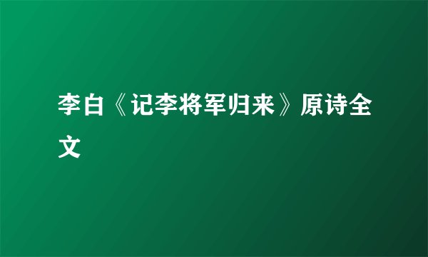 李白《记李将军归来》原诗全文