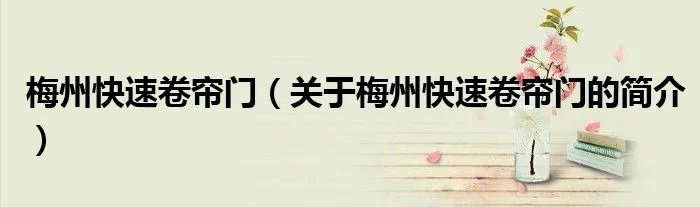 梅州快速卷帘门（关于梅州快速卷帘门的简介）