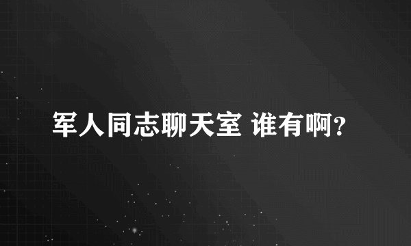 军人同志聊天室 谁有啊？