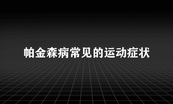 帕金森病常见的运动症状