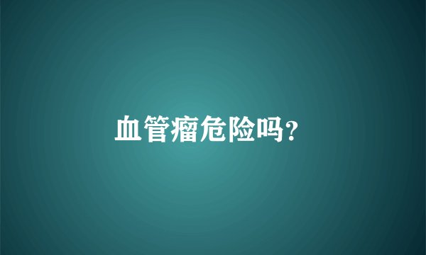 血管瘤危险吗?