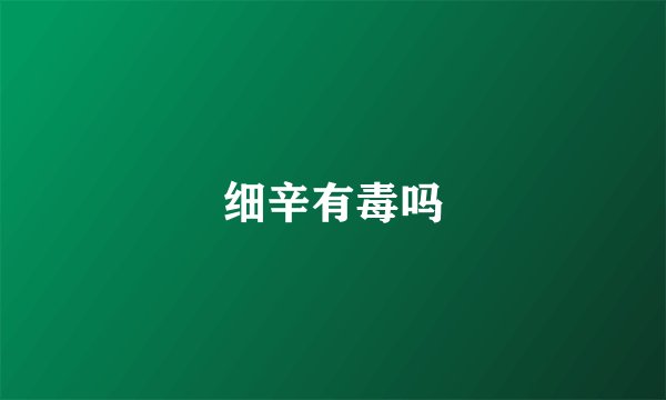 细辛有毒吗