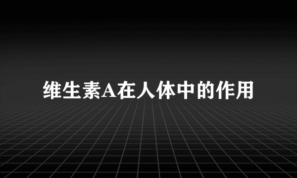 维生素A在人体中的作用