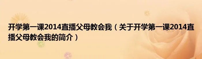 开学第一课2014直播父母教会我（关于开学第一课2014直播父母教会我的简介）