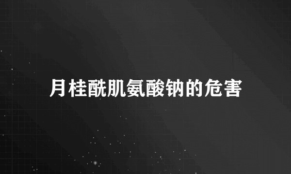 月桂酰肌氨酸钠的危害