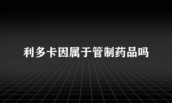 利多卡因属于管制药品吗