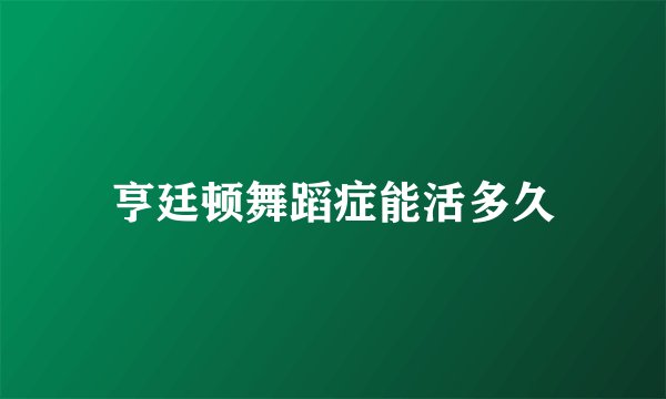 亨廷顿舞蹈症能活多久