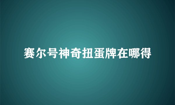 赛尔号神奇扭蛋牌在哪得