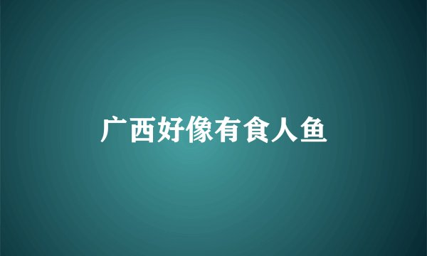广西好像有食人鱼