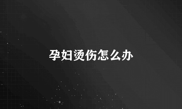 孕妇烫伤怎么办