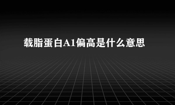 载脂蛋白A1偏高是什么意思
