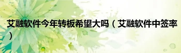 艾融软件今年转板希望大吗(艾融软件中签率)