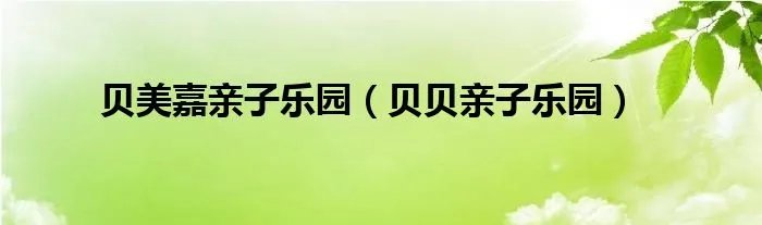 贝美嘉亲子乐园（贝贝亲子乐园）