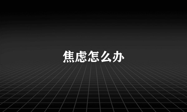 焦虑怎么办