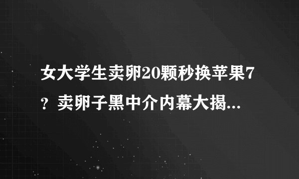 女大学生卖卵20颗秒换苹果7？卖卵子黑中介内幕大揭秘_飞外网