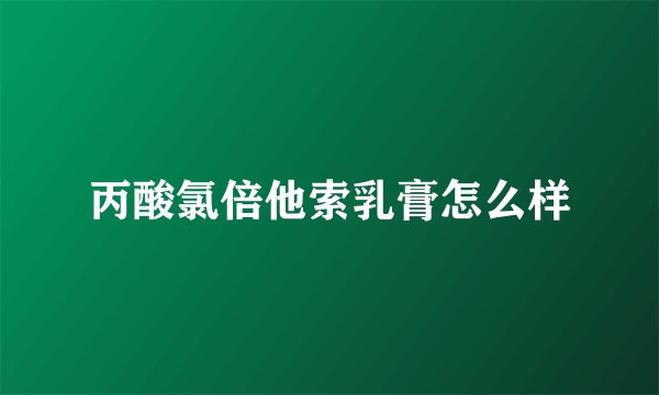 丙酸氯倍他索乳膏怎么样