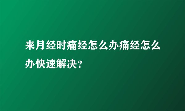 来月经时痛经怎么办痛经怎么办快速解决？
