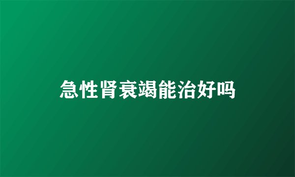 急性肾衰竭能治好吗