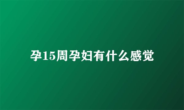 孕15周孕妇有什么感觉