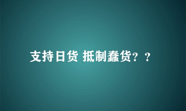 支持日货 抵制蠢货??