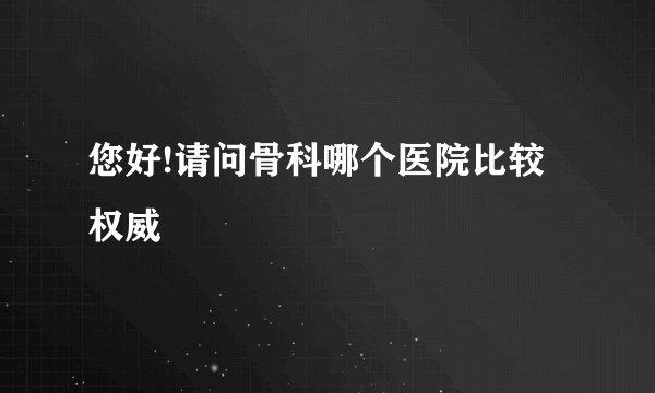 您好!请问骨科哪个医院比较权威
