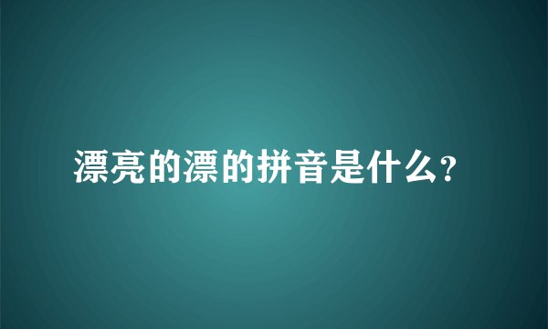 漂亮的漂的拼音是什么？
