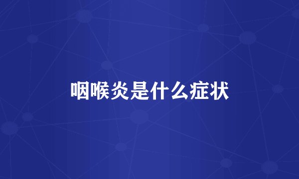 咽喉炎是什么症状