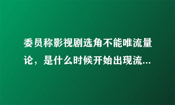 委员称影视剧选角不能唯流量论,是什么时候开始出现流量论的?