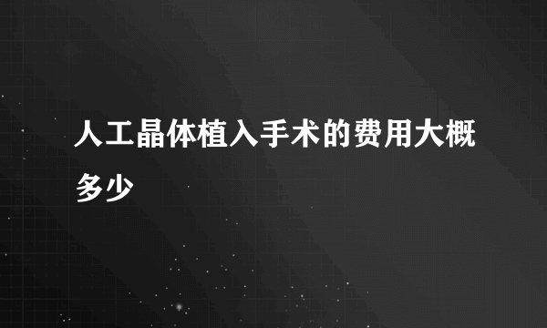 人工晶体植入手术的费用大概多少