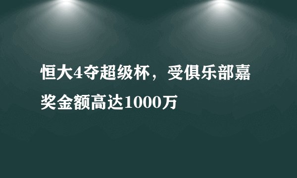 恒大4夺超级杯，受俱乐部嘉奖金额高达1000万