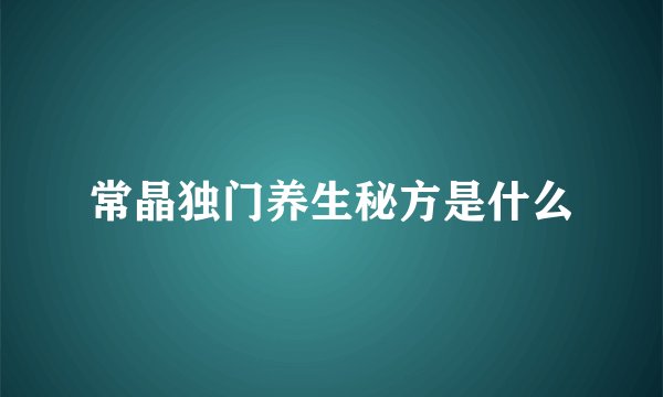 常晶独门养生秘方是什么