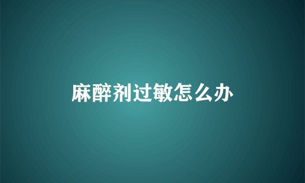 麻醉剂过敏怎么办