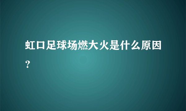 虹口足球场燃大火是什么原因？