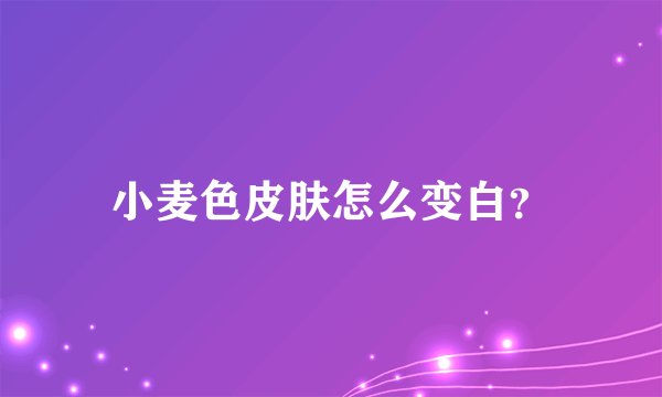 小麦色皮肤怎么变白？