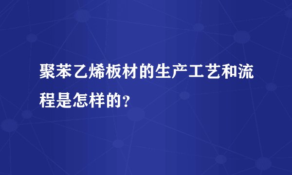 聚苯乙烯板材的生产工艺和流程是怎样的？