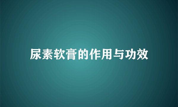 尿素软膏的作用与功效
