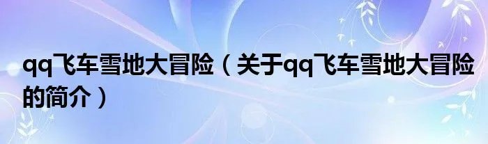 qq飞车雪地大冒险（关于qq飞车雪地大冒险的简介）