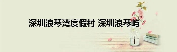 深圳浪琴湾度假村 深圳浪琴屿