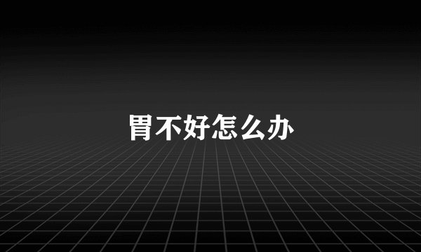 胃不好怎么办