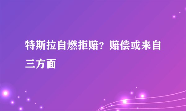 特斯拉自燃拒赔?赔偿或来自三方面