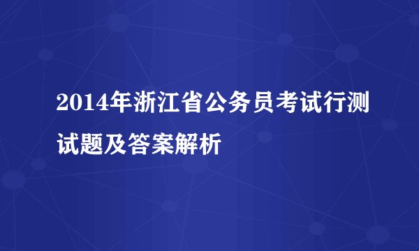 2014年浙江省公务员考试行测试题及答案解析