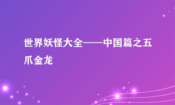 世界妖怪大全——中国篇之五爪金龙