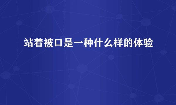 站着被口是一种什么样的体验