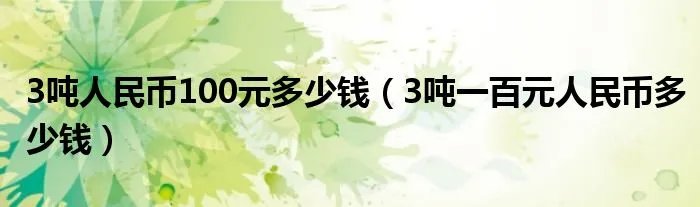 3吨人民币100元多少钱(3吨一百元人民币多少钱)