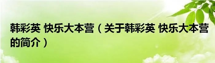 韩彩英 快乐大本营（关于韩彩英 快乐大本营的简介）