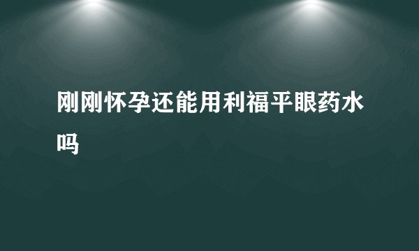 刚刚怀孕还能用利福平眼药水吗