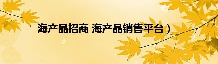 海产品招商 海产品销售平台）