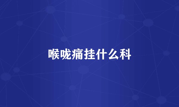 喉咙痛挂什么科