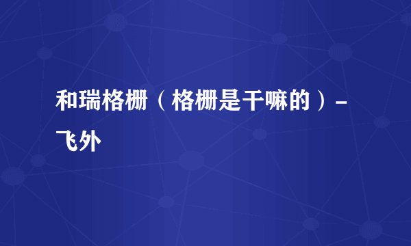和瑞格栅（格栅是干嘛的）-飞外